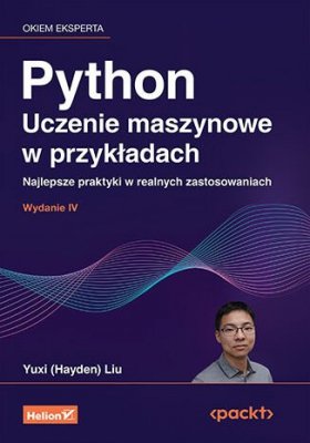 Python. Uczenie maszynowe w przykładach. Najlepsze praktyki w realnych zastosowaniach wyd. 4
