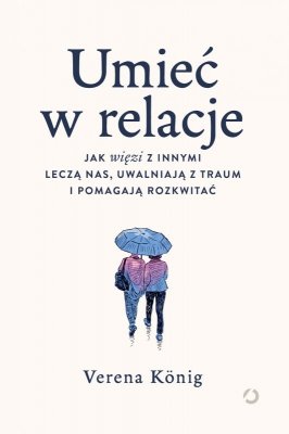Umieć w relacje. Jak więzi z innymi leczą nas, uwalniają z traum i pomagają rozkwitać