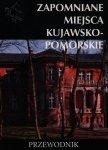 Zapomniane miejsca Kujawsko-pomorskie Przewodnik