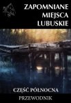Zapomniane miejsca Lubuskie Część północna Przewodnik