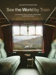 See the World by Train. 80 Unforgettable Railway Adventures Across the Globe wer. angielska