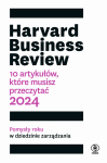 Harvard Business Review. 10 artykułów, które musisz przeczytać. Wydanie 2024