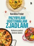 Przybyłam ugotowałam zjadłam. Kulinarna podróż dookoła świata