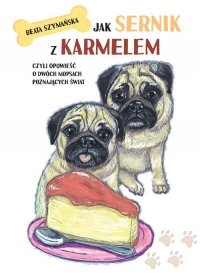 Jak Sernik z Karmelem, czyli opowieść o dwóch mopsach poznających świat 