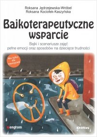 Bajkoterapeutyczne wsparcie. Bajki i scenariusze zajęć pełne emocji oraz sposobów na dziecięce trudności 