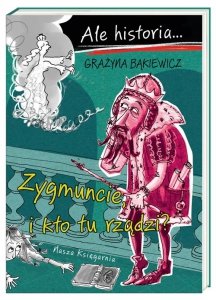 Ale historia... Zygmuncie, i kto tu rządzi?