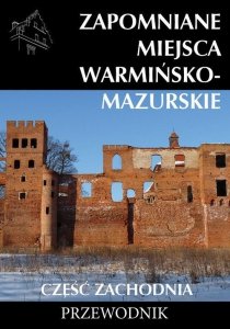 Zapomniane miejsca Warmińsko-mazurskie Część zachodnia Przewodnik