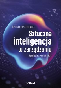 Sztuczna inteligencja w zarządzaniu. Regulacja a konkurencja (EBOOK)