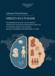 Między kulturami. Neurobiologiczne i kulturowe podstawy dydaktyki języków obcych na przykładzie nauczania języka polskiego studentów z Chin