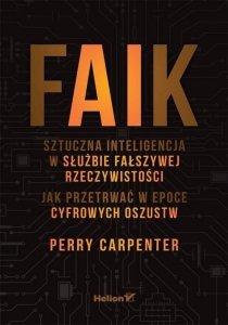 FAIK. Sztuczna inteligencja w służbie fałszywej rzeczywistości. Jak przetrwać w epoce cyfrowych oszu