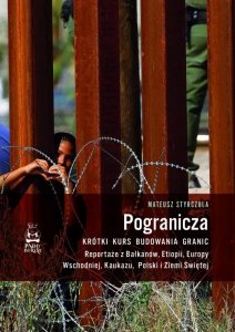 Pogranicza. Krótki kurs budowania granic. Reportaże z Bałkanów, Etiopii, Europy Wschodniej, Kaukazu,