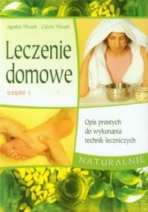 Leczenie domowe 1. Opis prostych do wykonania technik leczniczych. Naturalnie