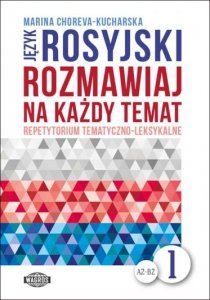 Język rosyjski. Rozmawiaj na każdy temat 1. Repetytorium tematyczno-leksykalne. Poziom A2-B2 