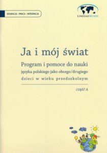 Ja i mój świat. Część A. Karty pracy z programem do nauczania języka polskiego jako drugiego dzieci w wieku przedszkolnym 