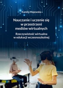 Nauczanie i uczenie się w przestrzeni mediów wirtualnych. Rzeczywistość wirtualna w edukacji wczesnoszkolnej