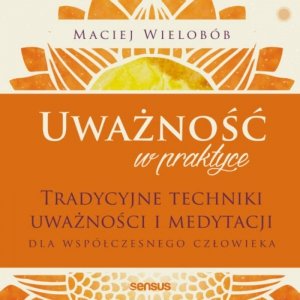 Uważność w praktyce. Tradycyjne techniki uważności i medytacji dla współczesnego człowieka - audiobook / ebook