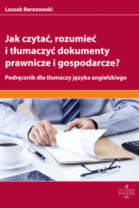 Jak czytać, rozumieć i tłumaczyć dokumenty prawnicze i gospodarcze? Podręcznik dla tłumaczy języka angielskiego