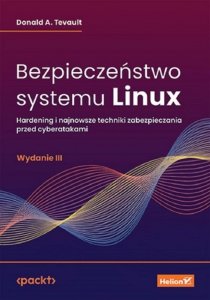Bezpieczeństwo systemu Linux. Hardening i najnowsze techniki zabezpieczania przed cyberatakami
