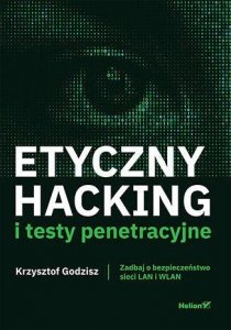 Etyczny hacking i testy penetracyjne. Zadbaj o bezpieczeństwo sieci LAN i WLAN