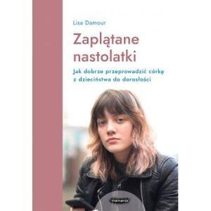 Zaplątane nastolatki. Jak dobrze przeprowadzić córkę z dzieciństwa do dorosłości