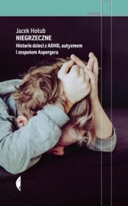 Niegrzeczne. Historie dzieci z ADHD, autyzmem i zespołem Aspergera. Wydawnictwo Czarne