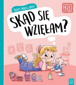 Wychowanie przez czytanie. Świat małej Julki. Skąd się wzięłam?