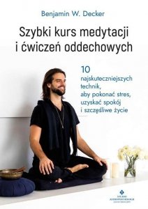 Szybki kurs medytacji i ćwiczeń oddechowych. 10 najskuteczniejszych technik, aby pokonać stres, uzys