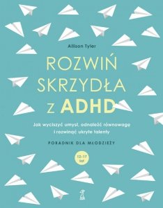 Rozwiń skrzydła z ADHD. Jak wyciszyć umysł, odnaleźć równowagę i rozwinąć ukryte talenty