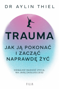 Trauma. Jak ją pokonać i zacząć naprawdę żyć