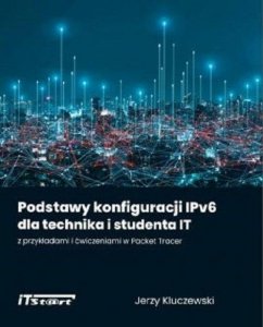 Podstawy konfiguracji IPv6 dla technika i studenta IT z przykładami i ćwiczeniami w Packet Tracer