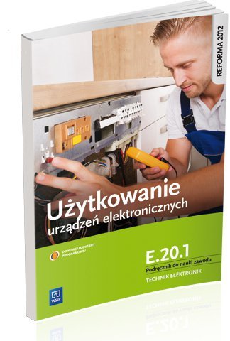 Użytkowanie urządzeń elektronicznych. Kwalifikacja E.20.1. Podręcznik do nauki zawodu elektronik (S)