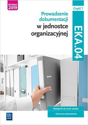 Prowadzenie dokumentacji w jednostce organizacyjnej. Kwalifikacja EKA.04. Podręcznik. Część 1