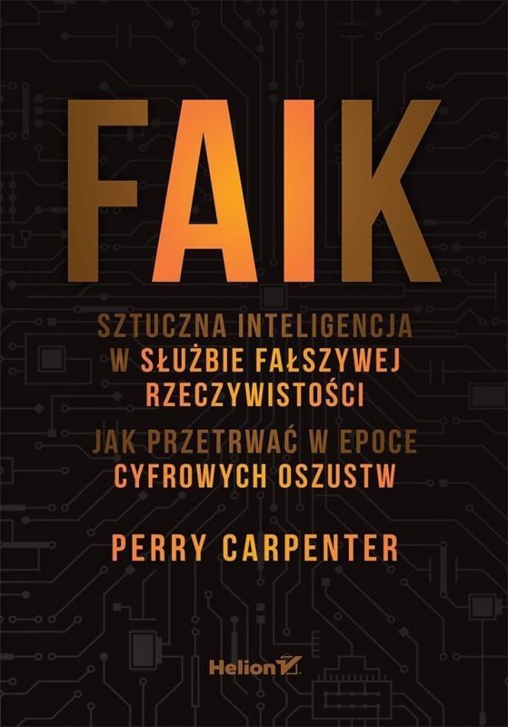 FAIK. Sztuczna inteligencja w służbie fałszywej rzeczywistości. Jak przetrwać w epoce cyfrowych oszu