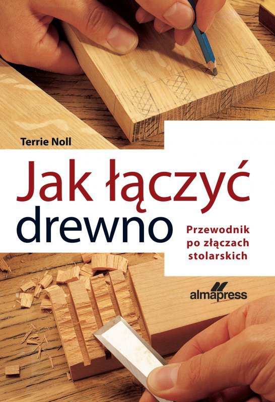 Jak łączyć drewno. Przewodnik po złączach stolarskich