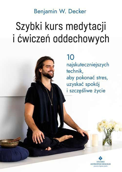 Szybki kurs medytacji i ćwiczeń oddechowych. 10 najskuteczniejszych technik, aby pokonać stres, uzys