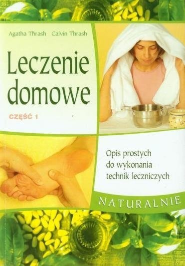 Leczenie domowe 1. Opis prostych do wykonania technik leczniczych. Naturalnie