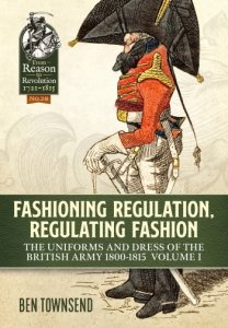 Fashioning Regulation Regulating Fashion The Uniforms and Dress of the British Army 1800-1815 Volume 1