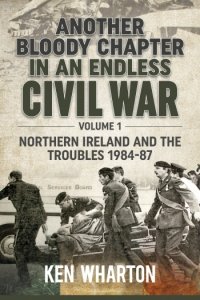 Another Bloody Chapter in an Endless Civil War Vol. 1: Northern Ireland and  the Troubles 1984–87