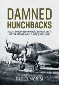 Damned Hunchbacks: Italy’s Forgotten Torpedo Bomber Units of the Second World War (1940-1943)
