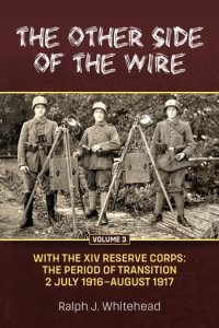 The Other Side of the Wire Vol. 3: With The XIV Reserve Corps: The Period of Transition 2 July 1916-August 1917