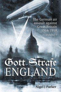 Gott Strafe England The German Air Assault against Great Britain 1914-1918 Volume 1