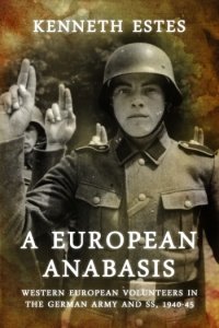A EUROPEAN ANABASIS - Western European Volunteers in the German Army and SS 1940-45