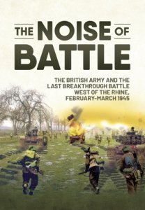 The Noise of Battle: The British Army and the Last Breakthrough Battle West of the Rhine, February-March 1945