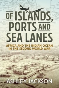 Of Islands, Ports and Sea Lanes: Africa and the Indian Ocean in the Second World War