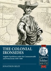The Colonial Ironsides: English Expeditions under the Commonwealth and Protectorate, 1650-1660