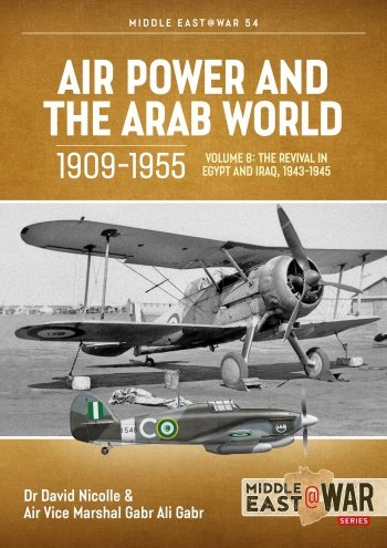 AIR POWER AND THE ARAB WORLD 1909-1955 VOLUME 8: The Revival in Egypt and Iraq, 1943-1945