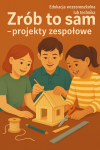 Zrób to sam – projekty zespołowe (Edukacja wczesnoszkolna lub technika) Zrób to sam – projekty zespołowe (Edukacja wczesnoszkolna lub technika)