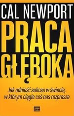 Praca głęboka. Jak odnieść sukces w świecie, w którym ciągle coś nas rozprasza
