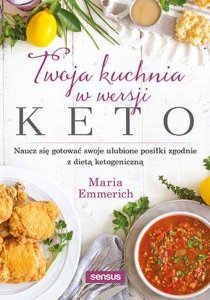 Twoja kuchnia w wersji keto Naucz się gotować swoje ulubione posiłki zgodnie z dietą ketogeniczną