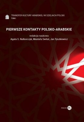 Pierwsze Kontakty Polsko-Arabskie Tom 1 Transfer kultury arabskiej w dziejach Polski